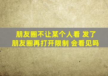 朋友圈不让某个人看 发了朋友圈再打开限制 会看见吗